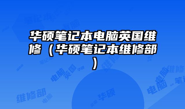 华硕笔记本电脑英国维修（华硕笔记本维修部）