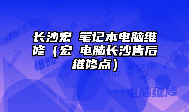 长沙宏碁笔记本电脑维修（宏碁电脑长沙售后?......
						
						<!-- 上下篇 -->

<div class=