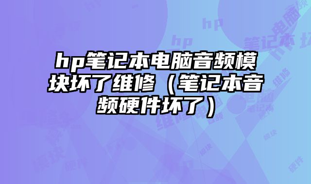 hp笔记本电脑音频模块坏了维修（笔记本音频硬件坏了）