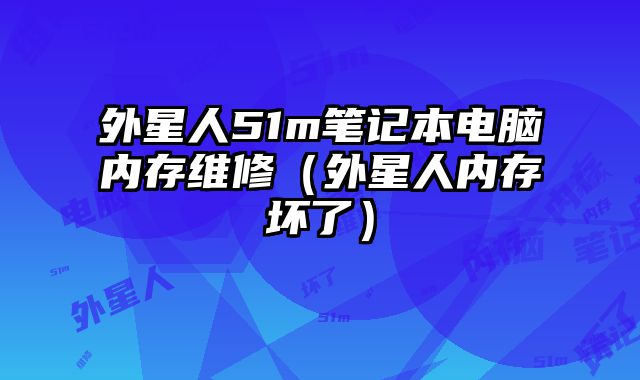 外星人51m笔记本电脑内存维修（外星人内存坏了）