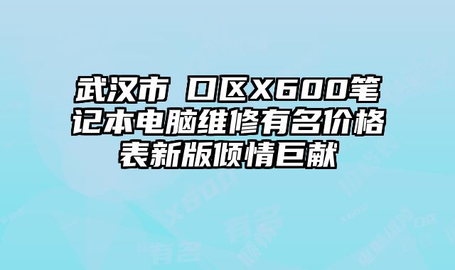 武汉市硚口区X600笔记本电脑维修有名价格表新版倾情巨献