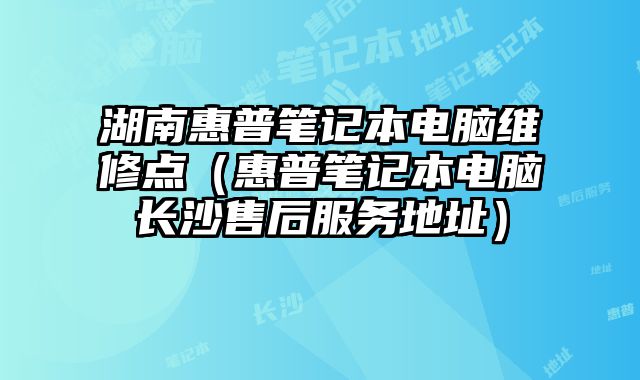 湖南惠普笔记本电脑维修点（惠普笔记本电脑长沙售后服务地址）