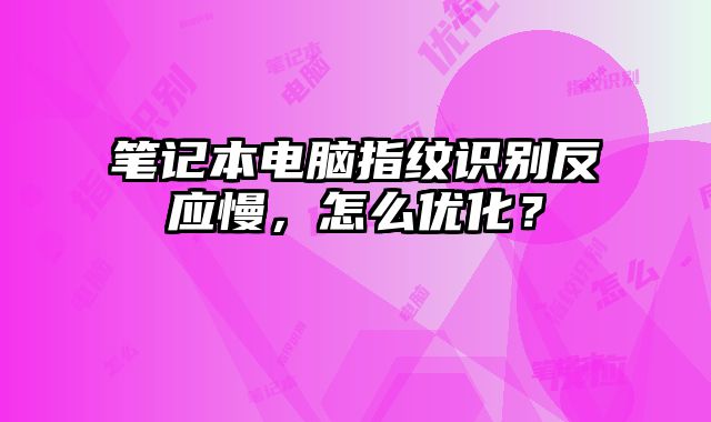 笔记本电脑指纹识别反应慢，怎么优化？