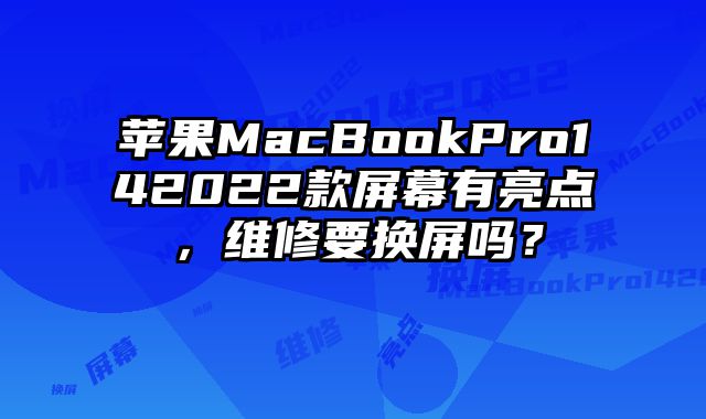 苹果MacBookPro142022款屏幕有亮点，维修要换屏吗？