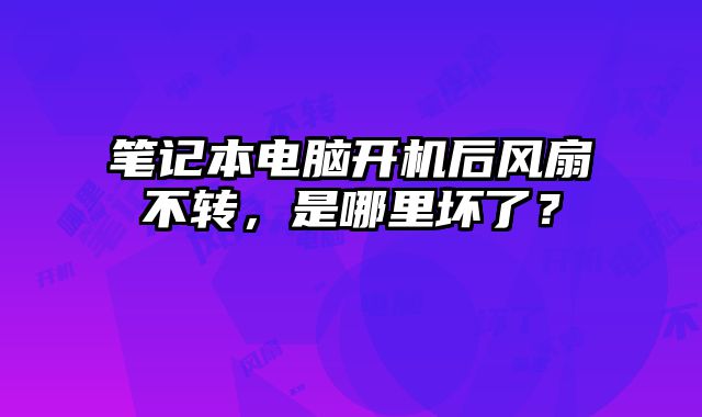 笔记本电脑开机后风扇不转，是哪里坏了？