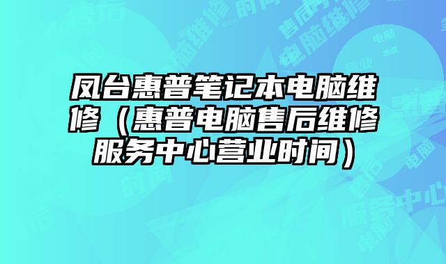 凤台惠普笔记本电脑维修（惠普电脑售后维修服务中心营业时间）