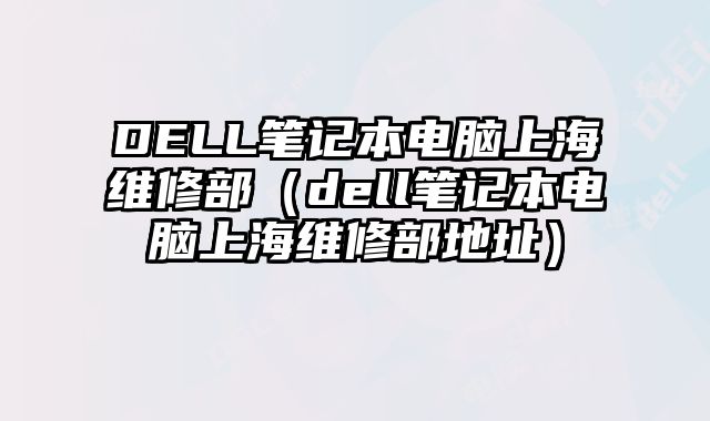 DELL笔记本电脑上海维修部（dell笔记本电脑上海维修部地址）