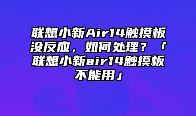 联想小新Air14触摸板没反应，如何处理？「联想小新air14触摸板不能用」