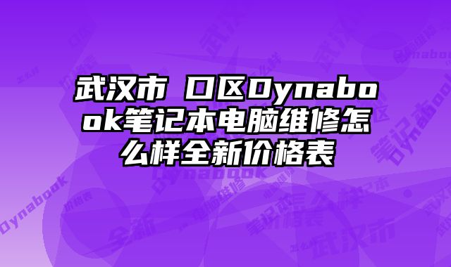 武汉市硚口区Dynabook笔记本电脑维修怎么样全新价格表