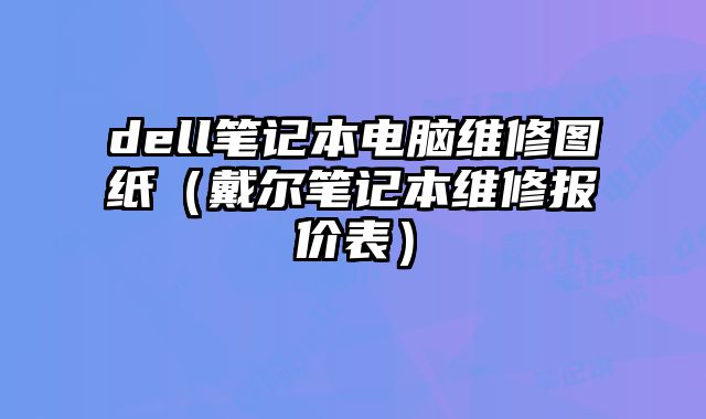 dell笔记本电脑维修图纸（戴尔笔记本维修报价表）