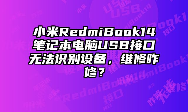 小米RedmiBook14笔记本电脑USB接口无法识别设备，维修咋修？