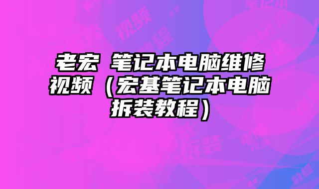 老宏碁笔记本电脑维修视频（宏基笔记本电脑拆装教程）