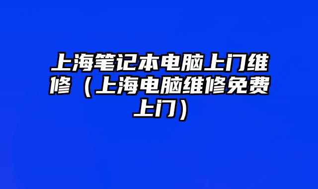 上海笔记本电脑上门维修（上海电脑维修免费上门）