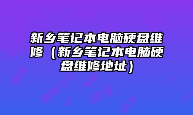 新乡笔记本电脑硬盘维修（新乡笔记本电脑硬盘维修地址）