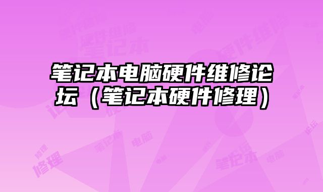 笔记本电脑硬件维修论坛（笔记本硬件修理）