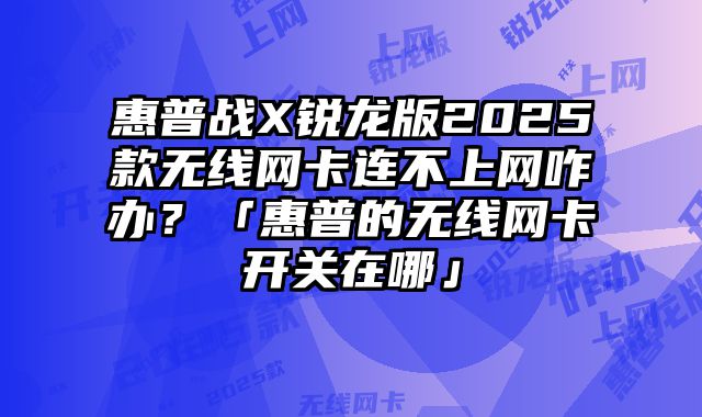 惠普战X锐龙版2025款无线网卡连不上网咋办？「惠普的?......
						
						<!-- 上下篇 -->

<div class=