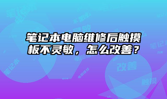 笔记本电脑维修后触摸板不灵敏，怎么改善？