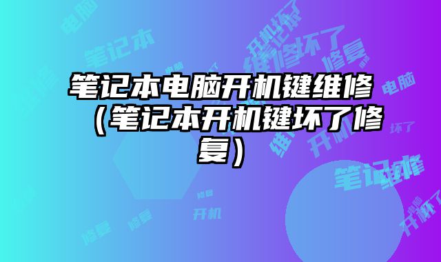 笔记本电脑开机键维修（笔记本开机键坏了修复）