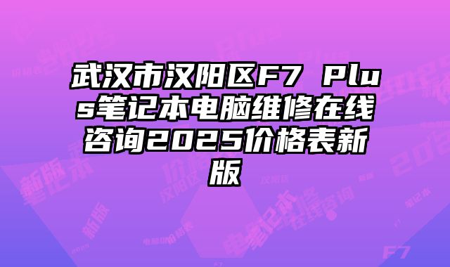 武汉市汉阳区F7 Plus笔记本电脑维修在线咨询2025价格表新版