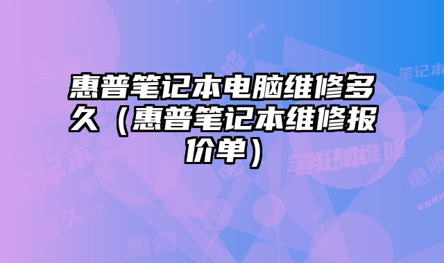 惠普笔记本电脑维修多久（惠普笔记本维修报价单）