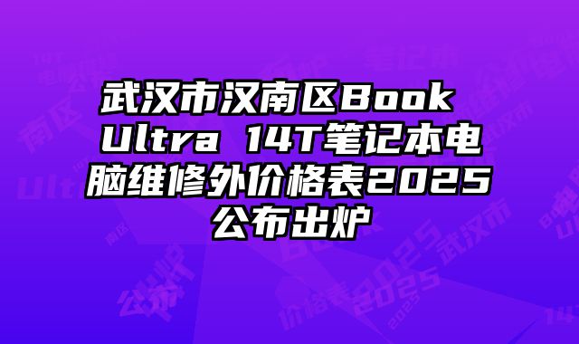 武汉市汉南区Book Ultra 14T笔记本电脑维修外价格表2025公布出炉