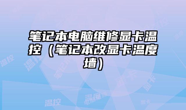 笔记本电脑维修显卡温控（笔记本改显卡温度墙）