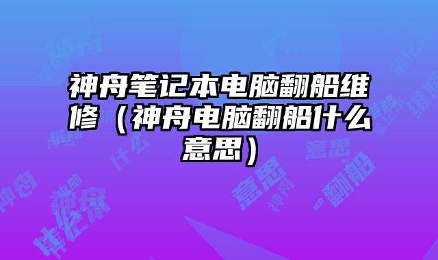 神舟笔记本电脑翻船维修（神舟电脑翻船什么意思）