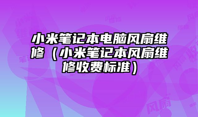 小米笔记本电脑风扇维修（小米笔记本风扇维修收费标准）