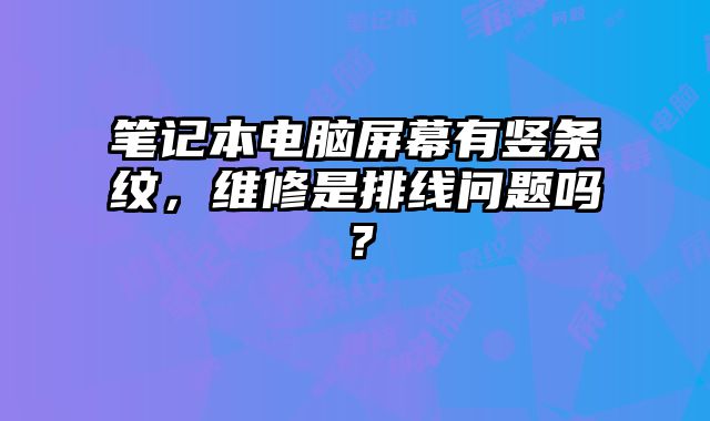 笔记本电脑屏幕有竖条纹，维修是排线问题吗？