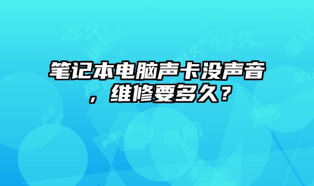 笔记本电脑声卡没声音，维修要多久？