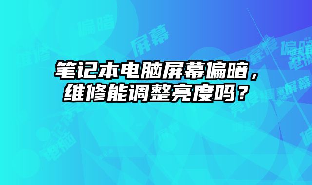 笔记本电脑屏幕偏暗，维修能调整亮度吗？