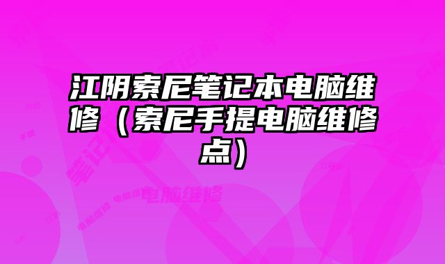 江阴索尼笔记本电脑维修（索尼手提电脑维修点）