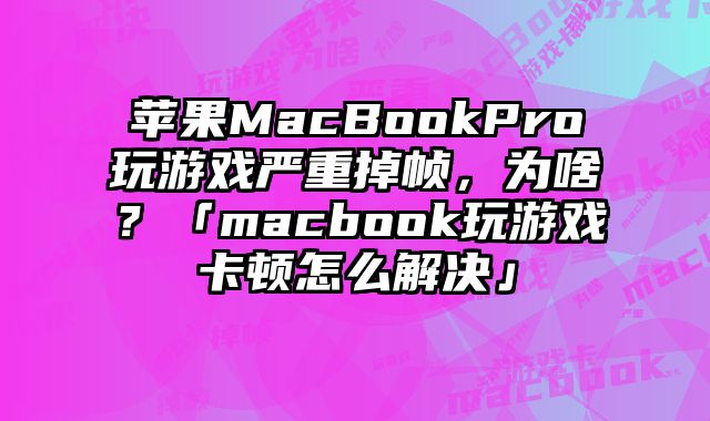 苹果MacBookPro玩游戏严重掉帧，为啥？「macbook玩游戏卡顿怎么解决」