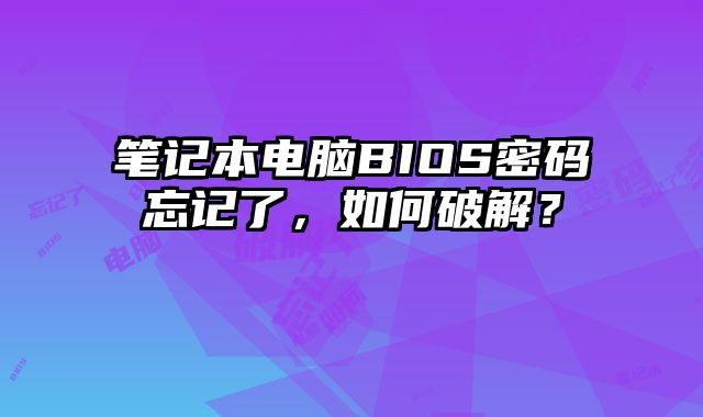 笔记本电脑BIOS密码忘记了，如何破解？