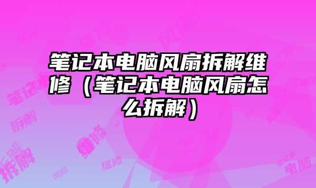 笔记本电脑风扇拆解维修（笔记本电脑风扇怎么拆解）