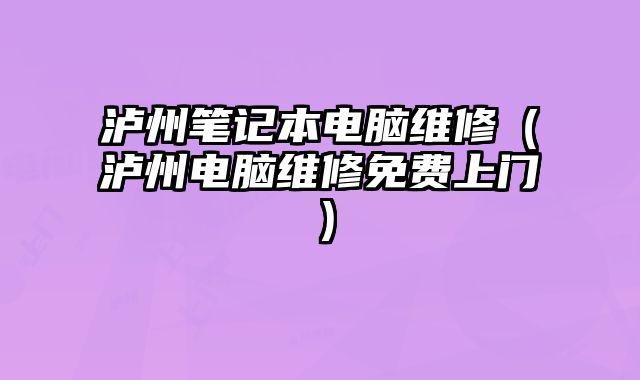 泸州笔记本电脑维修（泸州电脑维修免费上门）