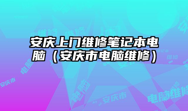 安庆上门维修笔记本电脑（安庆市电脑维修）