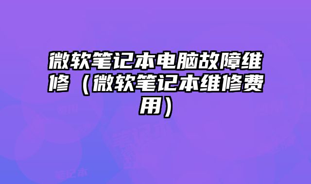 微软笔记本电脑故障维修（微软笔记本维修费用）