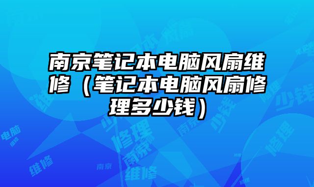 南京笔记本电脑风扇维修（笔记本电脑风扇修理多少钱）