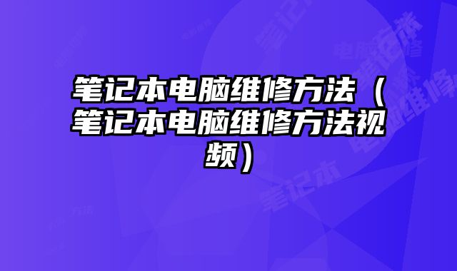 笔记本电脑维修方法（笔记本电脑维修方法视频）