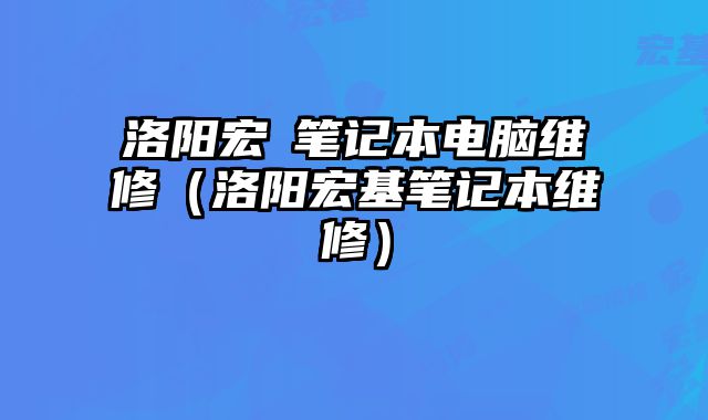 洛阳宏碁笔记本电脑维修（洛阳宏基笔记本维修）