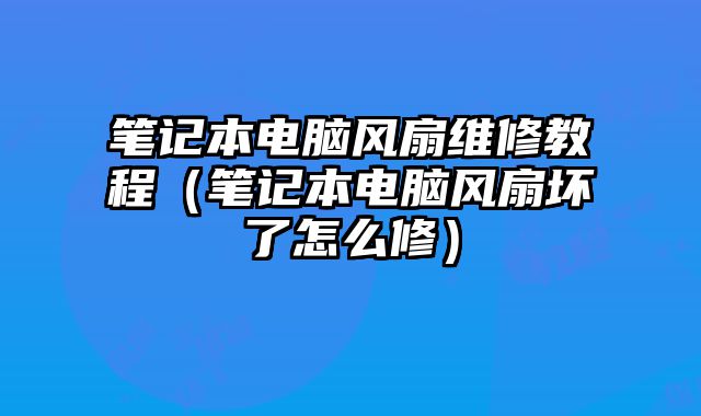 笔记本电脑风扇维修教程（笔记本电脑风扇坏了怎么修）