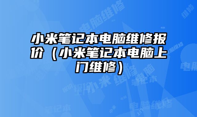 小米笔记本电脑维修报价（小米笔记本电脑上门维修）