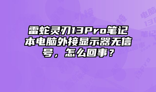 雷蛇灵刃13Pro笔记本电脑外接显示器无信号，怎么回事？