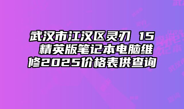 武汉市江汉区灵刃 15 精英版笔记本电脑维修2025价格表供查询