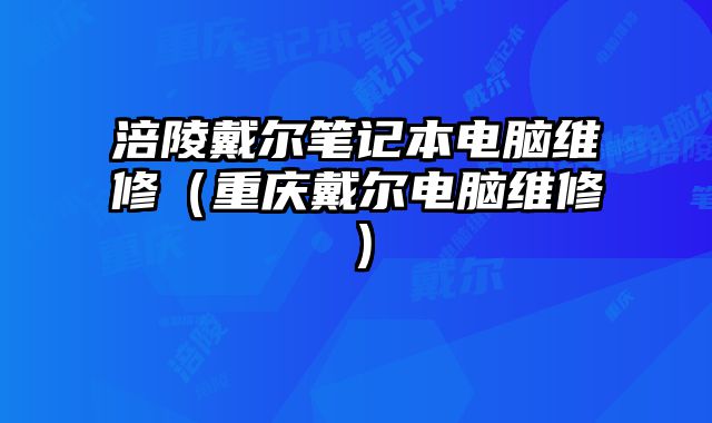 涪陵戴尔笔记本电脑维修（重庆戴尔电脑维修）