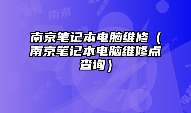 南京笔记本电脑维修（南京笔记本电脑维修点查询）