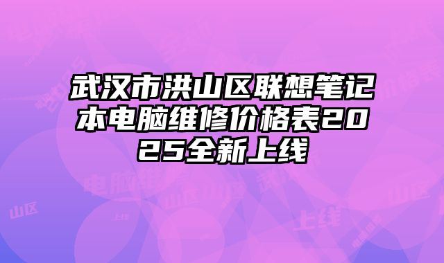 武汉市洪山区联想笔记本电脑维修价格表2025全新上线