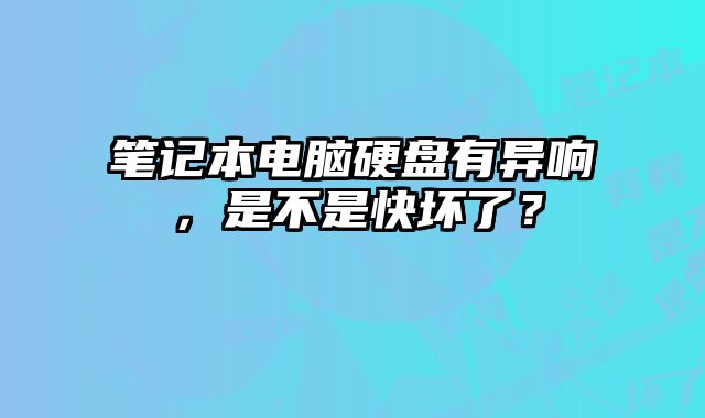 笔记本电脑硬盘有异响，是不是快坏了？