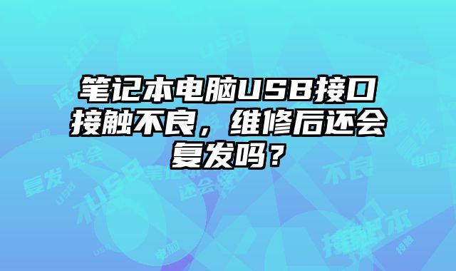 笔记本电脑USB接口接触不良，维修后还会复发吗？